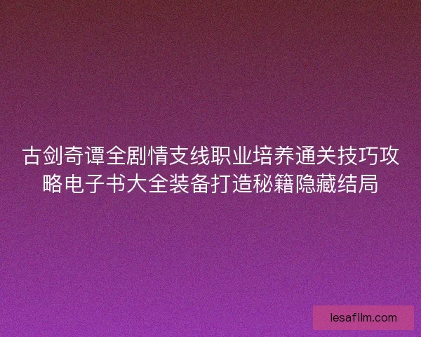 古剑奇谭全剧情支线职业培养通关技巧攻略电子书大全装备打造秘籍隐藏结局
