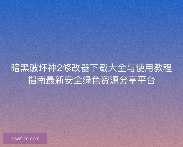 暗黑破坏神2修改器下载大全与使用教程指南最新安全绿色资源分享平台